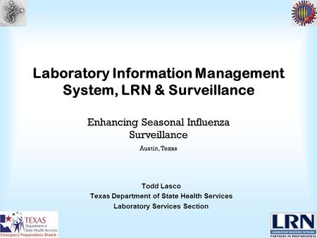 Laboratory Information Management System, LRN & Surveillance Todd Lasco Texas Department of State Health Services Laboratory Services Section Enhancing.