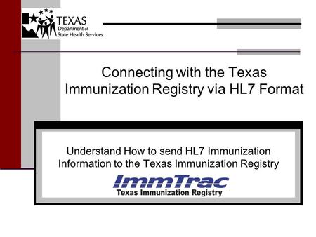 Connecting with the Texas Immunization Registry via HL7 Format Understand How to send HL7 Immunization Information to the Texas Immunization Registry.