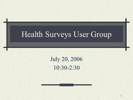 1 Health Surveys User Group July 20, 2006 10:30-2:30.
