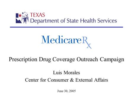 Prescription Drug Coverage Outreach Campaign Luis Morales Center for Consumer & External Affairs June 30, 2005.