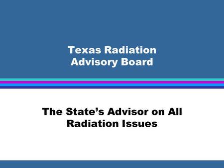 Texas Radiation Advisory Board The States Advisor on All Radiation Issues.