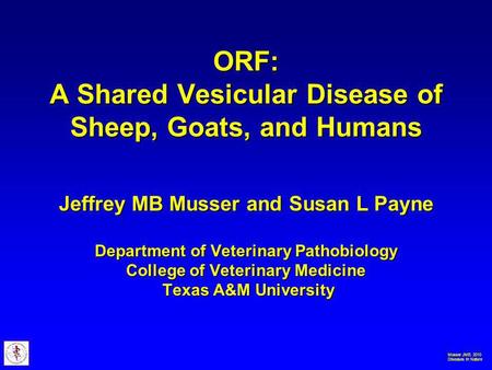 Musser JMB. 2010 Diseases in Nature ORF: A Shared Vesicular Disease of Sheep, Goats, and Humans Jeffrey MB Musser and Susan L Payne Department of Veterinary.