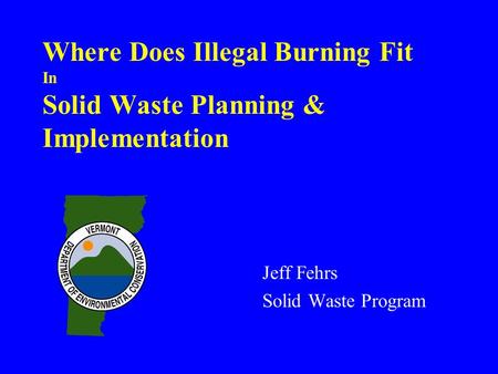 Where Does Illegal Burning Fit In Solid Waste Planning & Implementation Jeff Fehrs Solid Waste Program.