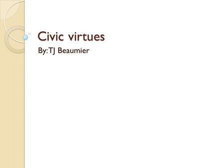 Civic virtues By: TJ Beaumier. Frugality Frugality is the practice of acquiring goods and services in a restrained manner. I chose frugality because most.