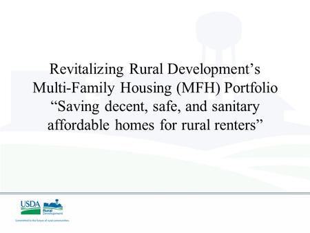 Revitalizing Rural Developments Multi-Family Housing (MFH) Portfolio Saving decent, safe, and sanitary affordable homes for rural renters.