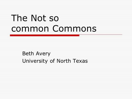 The Not so common Commons Beth Avery University of North Texas.