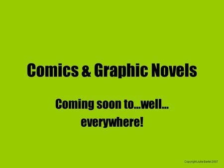 Copyright Julie Bartel 2007 Comics & Graphic Novels Coming soon to…well… everywhere!