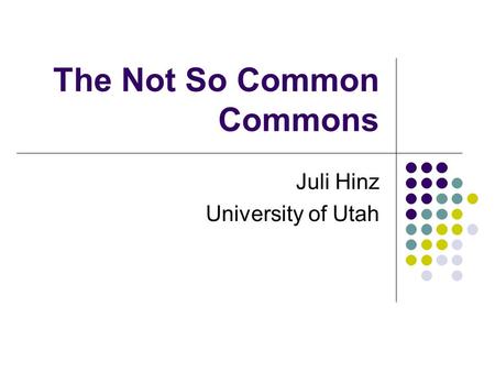 The Not So Common Commons Juli Hinz University of Utah.