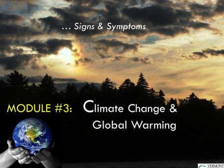 MODULE #3: C limate Change & Global Warming … Signs & Symptoms.