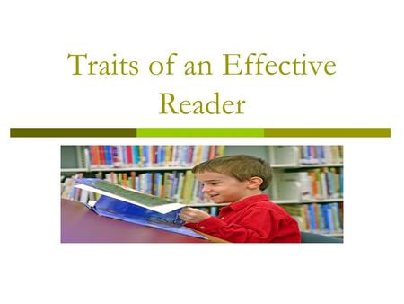 Traits of an Effective Reader. What does a good reader do when they read? When good readers read, they read critically, they read deeply, they apply information.