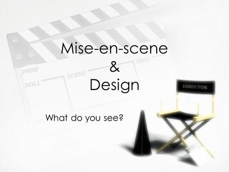 Mise-en-scene & Design What do you see?. What is mise-en-scene? »It is a physical creation and an emotional concept French phrase that literally means.