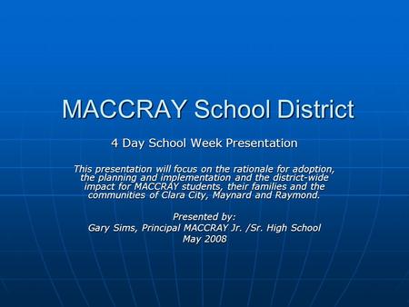 MACCRAY School District 4 Day School Week Presentation This presentation will focus on the rationale for adoption, the planning and implementation and.