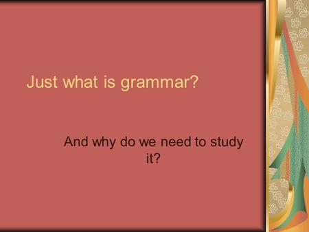 Just what is grammar? And why do we need to study it?