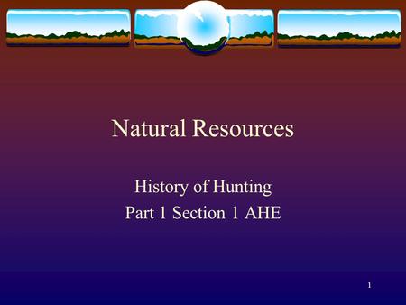 1 Natural Resources History of Hunting Part 1 Section 1 AHE.