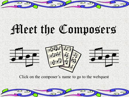 Meet the Composers Click on the composers name to go to the webquest.
