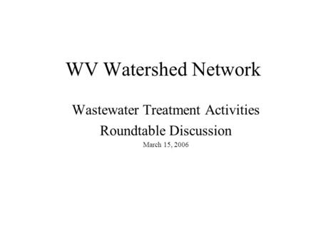 WV Watershed Network Wastewater Treatment Activities Roundtable Discussion March 15, 2006.