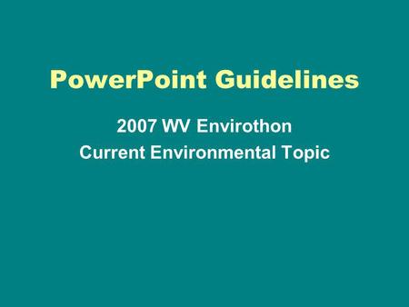 PowerPoint Guidelines 2007 WV Envirothon Current Environmental Topic.