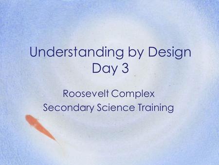 Understanding by Design Day 3 Roosevelt Complex Secondary Science Training.