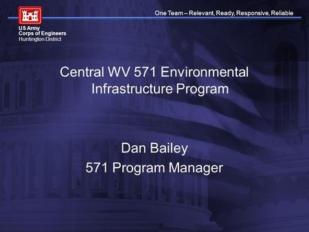 One Team – Relevant, Ready, Responsive, Reliable US Army Corps of Engineers Huntington District Central WV 571 Environmental Infrastructure Program Dan.
