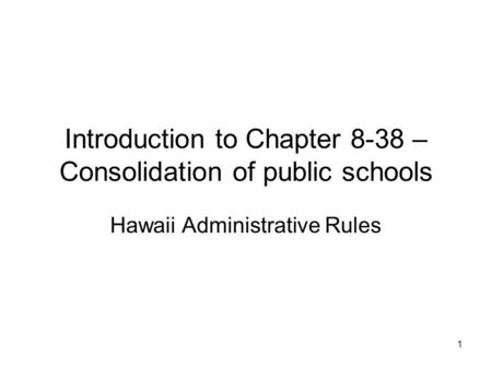1 Introduction to Chapter 8-38 – Consolidation of public schools Hawaii Administrative Rules.