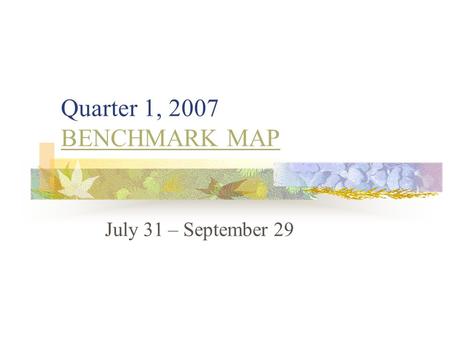 Quarter 1, 2007 BENCHMARK MAP BENCHMARK MAP July 31 – September 29.