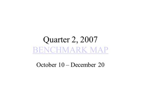 Quarter 2, 2007 BENCHMARK MAP BENCHMARK MAP October 10 – December 20.