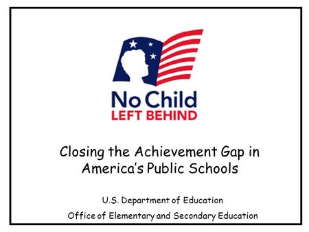 Closing the Achievement Gap in Americas Public Schools U.S. Department of Education Office of Elementary and Secondary Education.