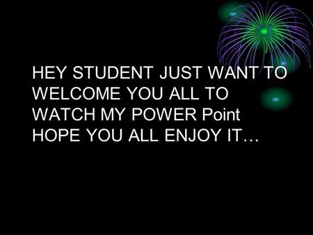 HEY STUDENT JUST WANT TO WELCOME YOU ALL TO WATCH MY POWER Point HOPE YOU ALL ENJOY IT…