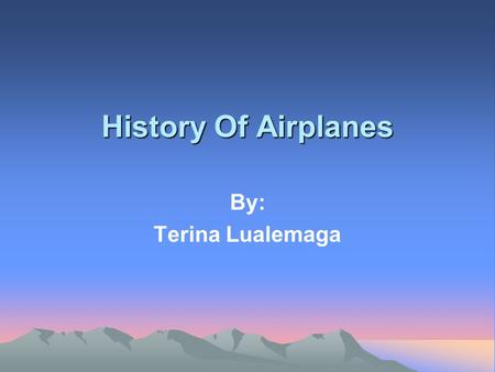 History Of Airplanes By: Terina Lualemaga.