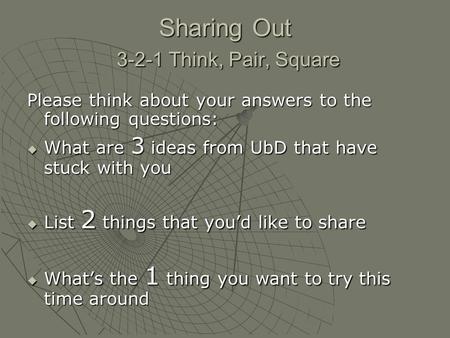 Sharing Out 3-2-1 Think, Pair, Square Please think about your answers to the following questions: What are 3 ideas from UbD that have stuck with you What.