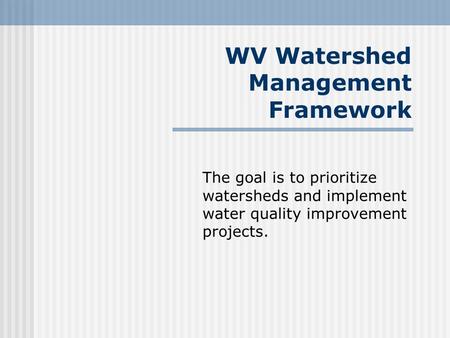 WV Watershed Management Framework The goal is to prioritize watersheds and implement water quality improvement projects.