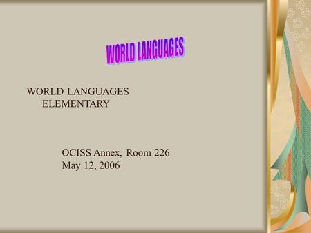 WORLD LANGUAGES ELEMENTARY OCISS Annex, Room 226 May 12, 2006.