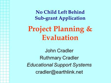No Child Left Behind Sub-grant Application Project Planning & Evaluation John Cradler Ruthmary Cradler Educational Support Systems