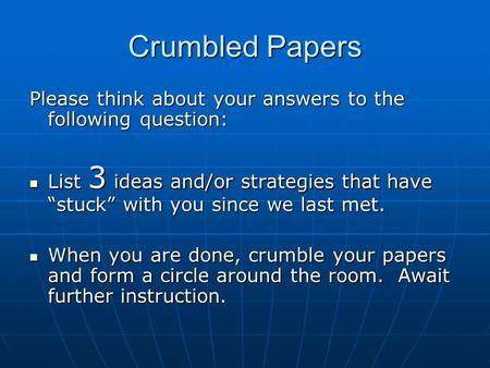 Crumbled Papers Please think about your answers to the following question: List 3 ideas and/or strategies that have “stuck” with you since we last met.