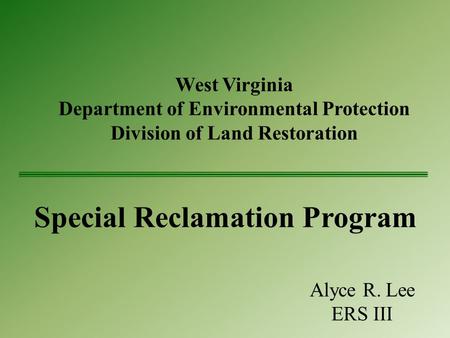 West Virginia Department of Environmental Protection Division of Land Restoration Special Reclamation Program Alyce R. Lee ERS III.