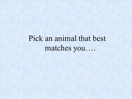 Pick an animal that best matches you….. Do you have an animal in mind?
