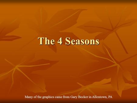 The 4 Seasons Many of the graphics came from Gary Becker in Allentown, PA.