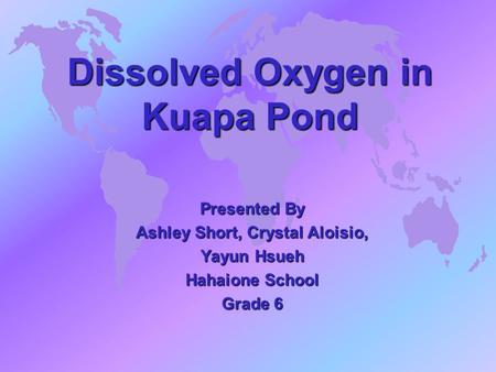 Dissolved Oxygen in Kuapa Pond Presented By Ashley Short, Crystal Aloisio, Yayun Hsueh Hahaione School Grade 6.