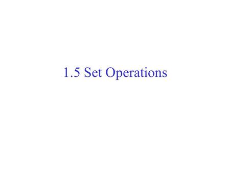 1.5 Set Operations. Chapter 1, section 5 Set Operations union intersection (relative) complement {difference}