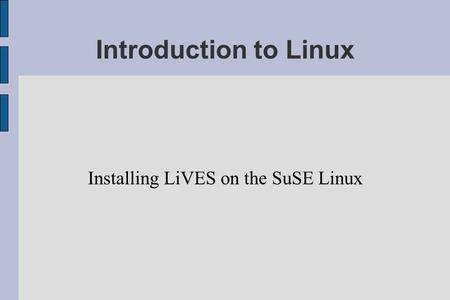 Introduction to Linux Installing LiVES on the SuSE Linux.
