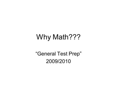 Why Math??? General Test Prep 2009/2010. Yeah, Good Question!!! On a piece of paper, write out all the reasons that math is important… Give examples of.