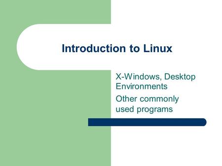 Introduction to Linux X-Windows, Desktop Environments Other commonly used programs.