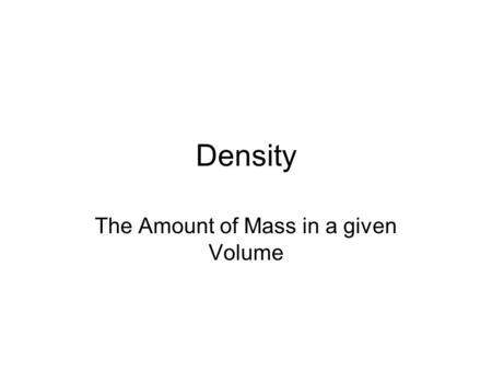 Density The Amount of Mass in a given Volume. To find the density of an object we need its Mass, and its Volume. To get the Mass, we use a Triple Beam.