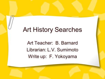 Art History Searches Art Teacher: B. Barnard Librarian: L.V. Sumimoto Write up: F. Yokoyama.