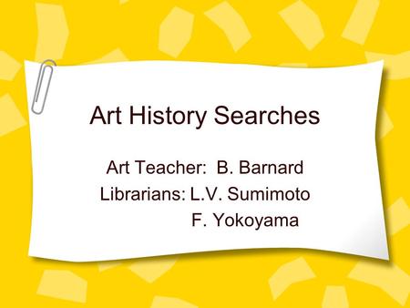 Art History Searches Art Teacher: B. Barnard Librarians: L.V. Sumimoto F. Yokoyama.