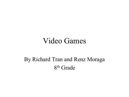 Video Games By Richard Tran and Renz Moraga 8 th Grade.