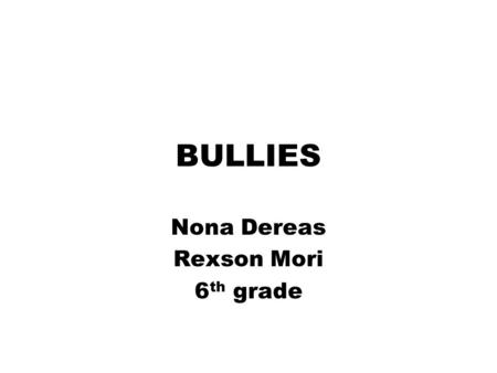 Nona Dereas Rexson Mori 6 th grade BULLIES. bUlLiEs WHO BULLIES WHAT BULLIE DOES HELP VICTIM.