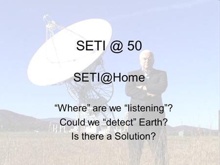 50 Where are we listening? Could we detect Earth? Is there a Solution?