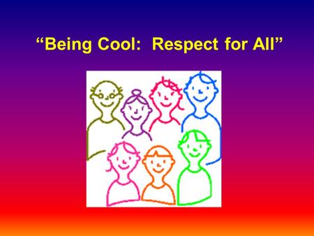 Being Cool: Respect for All. [Insert School Name] Our school is safe and cares about you. We treat everyone with compassion and respect. We are all here.