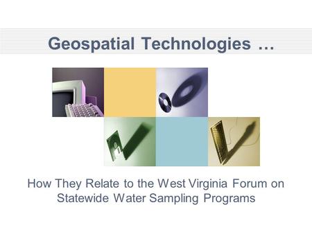 Geospatial Technologies … How They Relate to the West Virginia Forum on Statewide Water Sampling Programs.